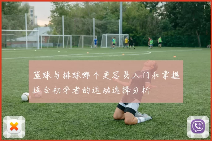 篮球与排球哪个更容易入门和掌握适合初学者的运动选择分析