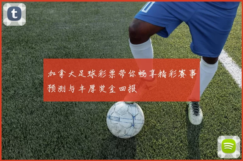 加拿大足球彩票带你畅享精彩赛事预测与丰厚奖金回报