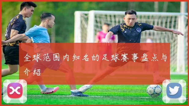 全球范围内知名的足球赛事盘点与介绍