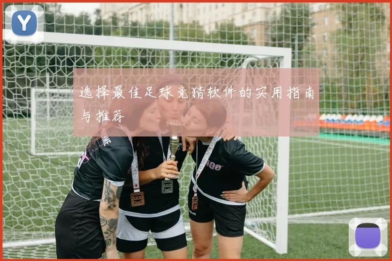 选择最佳足球竞猜软件的实用指南与推荐