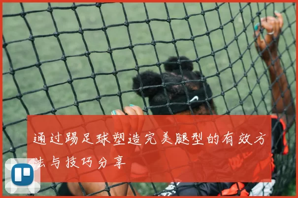 通过踢足球塑造完美腿型的有效方法与技巧分享