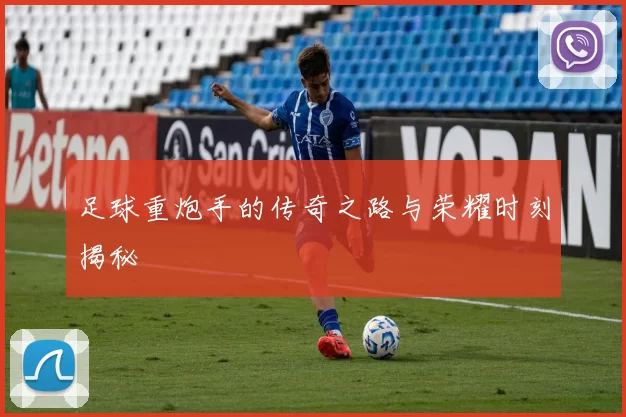 足球重炮手的传奇之路与荣耀时刻揭秘