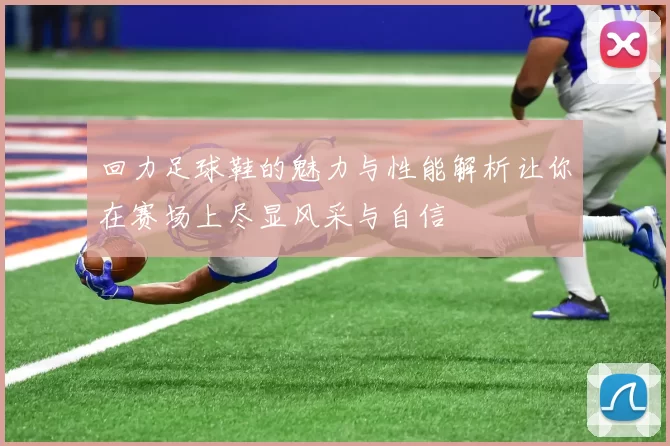 回力足球鞋的魅力与性能解析让你在赛场上尽显风采与自信
